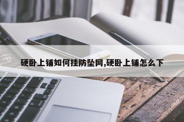 硬卧上铺如何挂防坠网,硬卧上铺怎么下