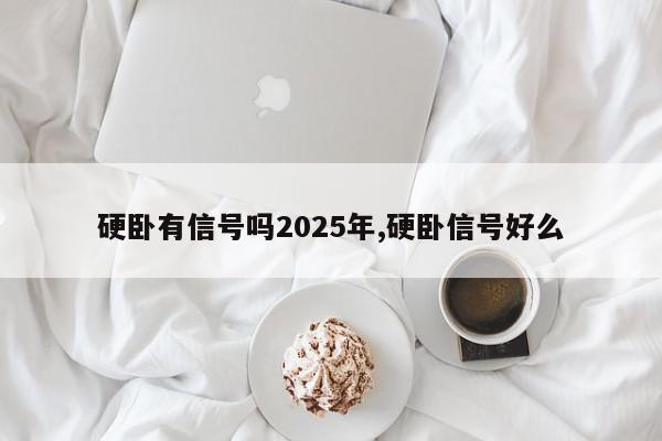 硬卧有信号吗2025年,硬卧信号好么