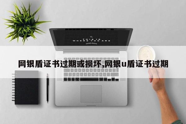 网银盾证书过期或损坏,网银u盾证书过期