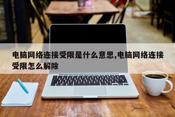 电脑网络连接受限是什么意思,电脑网络连接受限怎么解除