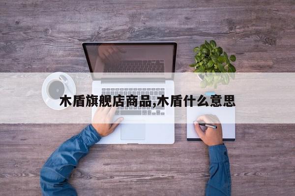 木盾旗舰店商品,木盾什么意思