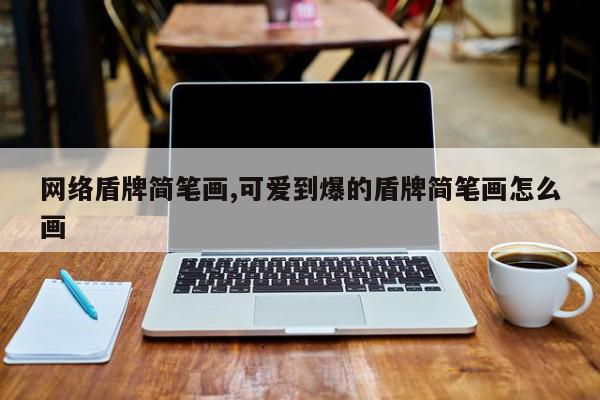 网络盾牌简笔画,可爱到爆的盾牌简笔画怎么画